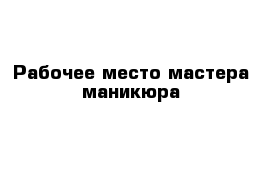 Рабочее место мастера маникюра